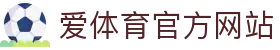 爱体育官方端网站登录入口-爱体育(中国)