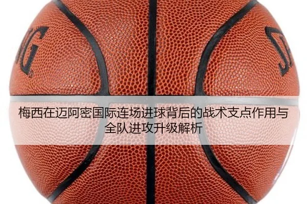 梅西在迈阿密国际连场进球背后的战术支点作用与全队进攻升级解析