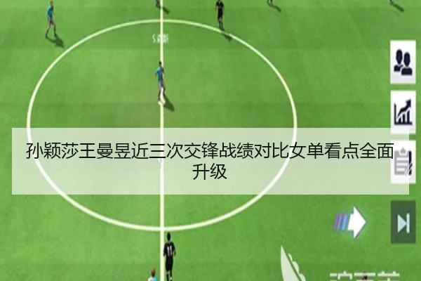 孙颖莎王曼昱近三次交锋战绩对比女单看点全面升级